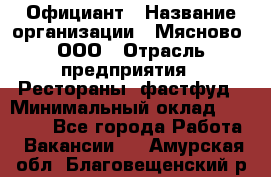 Официант › Название организации ­ Мясново, ООО › Отрасль предприятия ­ Рестораны, фастфуд › Минимальный оклад ­ 20 000 - Все города Работа » Вакансии   . Амурская обл.,Благовещенский р-н